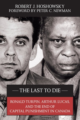 The Last to Die: Ronald Turpin, Arthur Lucas, and the End of Capital Punishment in Canada by Hoshowsky, Robert J.