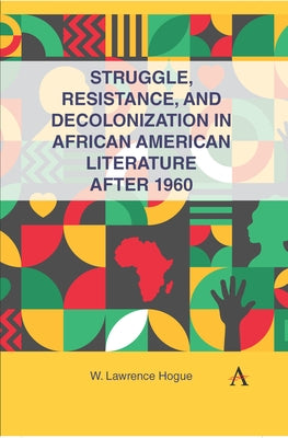 Struggle, Resistance, and Decolonization in African American Literature After 1960 by Hogue, W. Lawrence