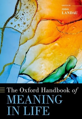 The Oxford Handbook of Meaning in Life by Landau, Iddo