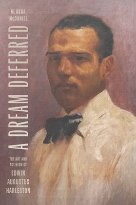 A Dream Deferred: The Art and Activism of Edwin Augustus Harleston by McDaniel, M. Akua