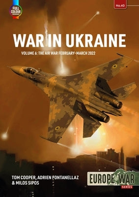 War in Ukraine: Volume 6: The Air War February-March 2022 by Cooper, Tom