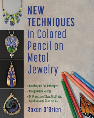 New Techniques in Colored Pencil on Metal Jewelry: Blending and Dot Techniques * Using Metallic Pastes * 14 Projects on Silver, Tin, Brass, Aluminum, by O'Brien, Roxan