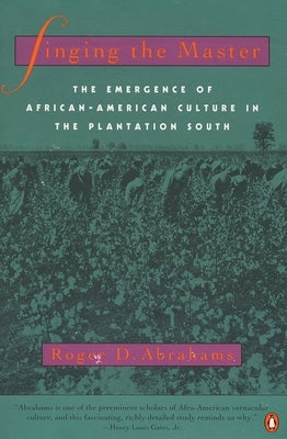 Singing the Master: The Emergence of African-American Culture in the PlantationSouth by Abrahams, Roger D.