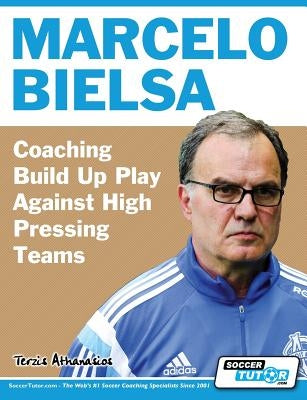 Marcelo Bielsa - Coaching Build Up Play Against High Pressing Teams by Terzis, Athanasios