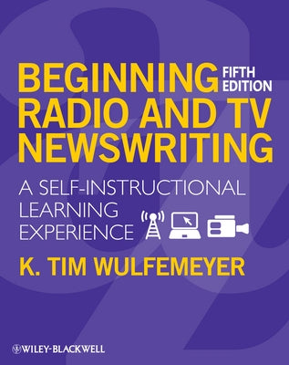 Beginning Radio TV Newswriting by Wulfemeyer, K. Tim