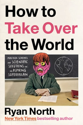 How to Take Over the World: Practical Schemes and Scientific Solutions for the Aspiring Supervillain by North, Ryan