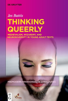 Thinking Queerly: Medievalism, Wizardry, and Neurodiversity in Young Adult Texts by Battis, Jes