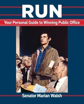 Run: Your Personal Guide to Winning Public Office by Walsh, Marian