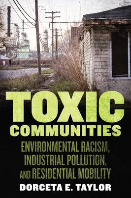 Toxic Communities: Environmental Racism, Industrial Pollution, and Residential Mobility by Taylor, Dorceta E.