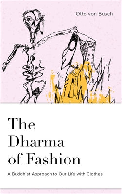 The Dharma of Fashion: A Buddhist Approach to Our Life with Clothes by Von Busch, Otto