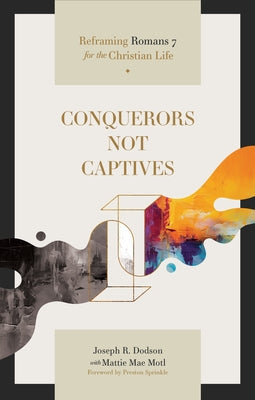 Conquerors Not Captives: Reframing Romans 7 for the Christian Life by Dodson, Joseph R.