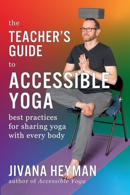 The Teacher's Guide to Accessible Yoga by Heyman, Jivana