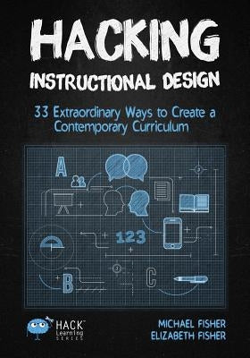 Hacking Instructional Design: 33 Extraordinary Ways to Create a Contemporary Curriculum by Fisher, Michael