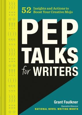 Pep Talks for Writers: 52 Insights and Actions to Boost Your Creative Mojo (Novel and Creative Writing Book, National Novel Writing Month Nan by Faulkner, Grant