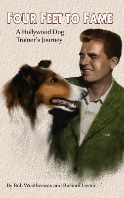 Four Feet To Fame (hardback): A Hollywood Dog Trainer's Journey by Weatherwax, Bob