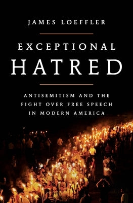 Exceptional Hatred: Antisemitism and the Fight Over Free Speech in Modern America by Loeffler, James