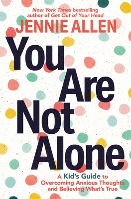 You Are Not Alone: A Kid's Guide to Overcoming Anxious Thoughts and Believing What's True by Allen, Jennie