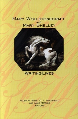 Mary Wollstonecraft and Mary Shelley: Writing Lives by Buss, Helen M.