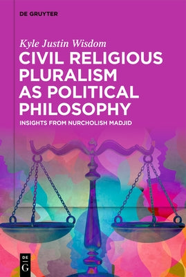 Civil Religious Pluralism as Political Philosophy: Insights from Nurcholish Madjid by Wisdom, Kyle Justin