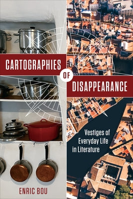 Cartographies of Disappearance: Vestiges of Everyday Life in Literature by Bou, Enric
