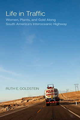 Life in Traffic: Women, Plants, and Gold Along South America's Interoceanic Highway Volume 63 by Goldstein, Ruth E.