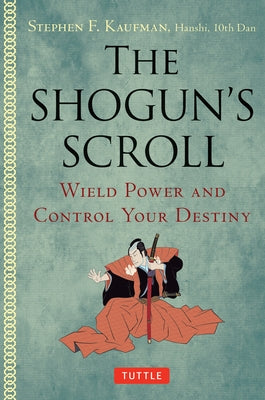 The Shogun's Scroll: Wield Power and Control Your Destiny by Kaufman, Stephen F.