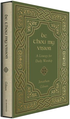 Be Thou My Vision: A Liturgy for Daily Worship by Gibson, Jonathan