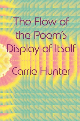 The Flow of the Poem's Display of Itself by Hunter, Carrie