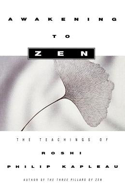 Awakening to Zen: The Teachings of Roshi Philip Kapleau by Kapleau, Roshi Philip