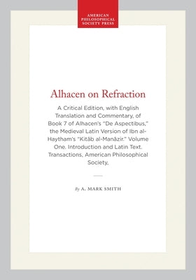 Alhacen on Refraction: A Critical Edition, with English Translation and Commentary, of Book 7 of Alhacen's de Aspectibus, the Medieval Latin Version o by Smith, A. Mark