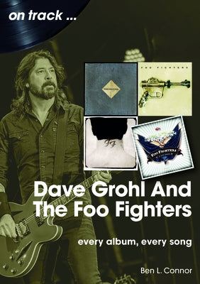 Dave Grohl and the Foo Fighters: Every Album, Every Song by Connor, Ben L.