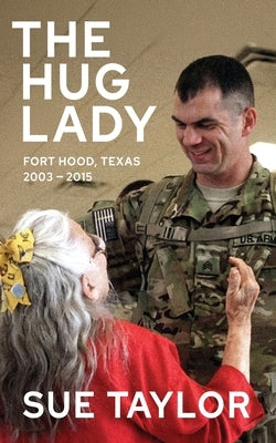 Hug Lady: Fort Hood, Texas 2003 - 2015 by Taylor, Sue