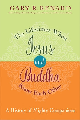 The Lifetimes When Jesus and Buddha Knew Each Other: A History of Mighty Companions by Renard, Gary R.