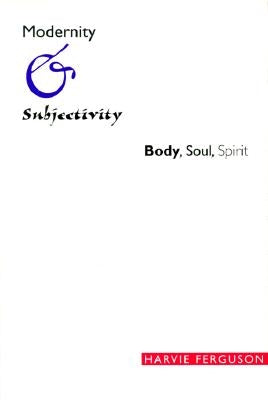 Modernity and Subjectivity: Body, Soul, Spirit by Ferguson, Harvie