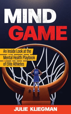 Mind Game: An Inside Look at the Mental Health Playbook of Elite Athletes by Kliegman, Julie