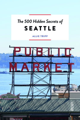 The 500 Hidden Secrets of Seattle by Tripp, Allie