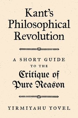 Kant's Philosophical Revolution: A Short Guide to the Critique of Pure Reason by Yovel, Yirmiyahu