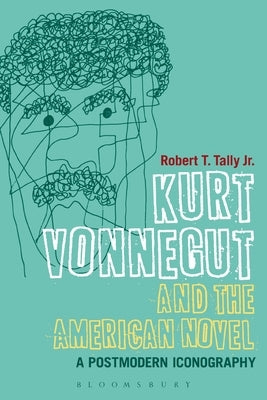 Kurt Vonnegut and the American Novel: A Postmodern Iconography by Jr, Robert T. Tally