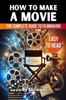 How to Make a Movie: The Complete Guide to Filmmaking by Skriuwer Com