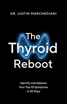 The Thyroid Reboot: Identify and Address Your Top 10 Symptoms in 30 Days by Marchegiani, Justin