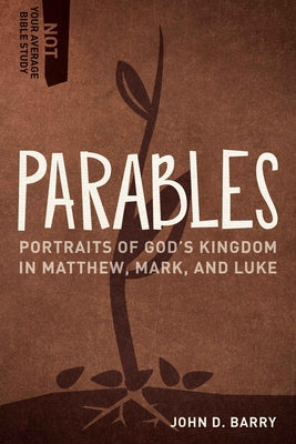 Parables: Portraits of God's Kingdom in Matthew, Mark, and Luke by Barry, John D.