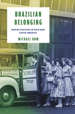 Brazilian Belonging: Jewish Politics in Cold War Latin America by ROM, Michael