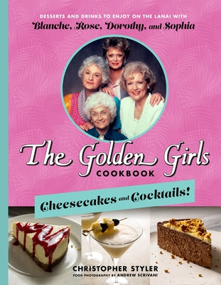 The Golden Girls Cookbook: Cheesecakes and Cocktails!: Desserts and Drinks to Enjoy on the Lanai with Blanche, Rose, Dorothy, and Sophia by Styler, Christopher