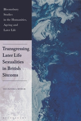 Transgressing Later Life Sexualities in British Sitcoms by R&#195;&#182;ber, Franziska