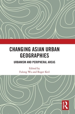 Changing Asian Urban Geographies: Urbanism and Peripheral Areas by Wu, Fulong