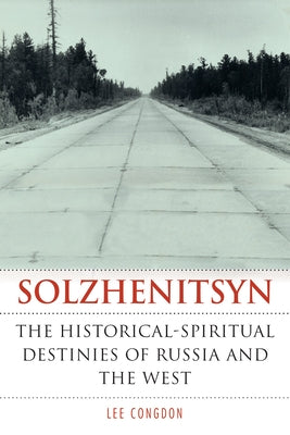 Solzhenitsyn: The Historical-Spiritual Destinies of Russia and the West by Congdon, Lee