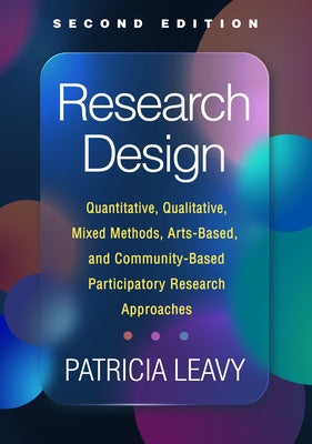 Research Design: Quantitative, Qualitative, Mixed Methods, Arts-Based, and Community-Based Participatory Research Approaches by Leavy, Patricia