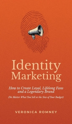 Identity Marketing: How to Create Loyal, Lifelong Fans and a Legendary Brand (No Matter What You Sell or the Size of Your Budget) by Romney, Veronica