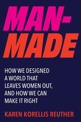 Man-Made: How We Designed a World That Leaves Women Out, and How We Can Make It Right by Reuther, Karen Korellis