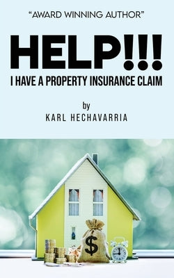 HELP!!! I Have A Property Insurance Claim by Hechavarria, Karl